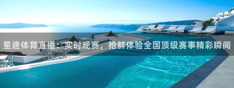 星速体育直播：实时观赛，抢鲜体验全国顶级赛事精彩瞬间