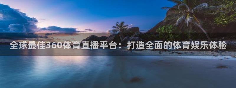 全球最佳360体育直播平台：打造全面的体育娱乐体验